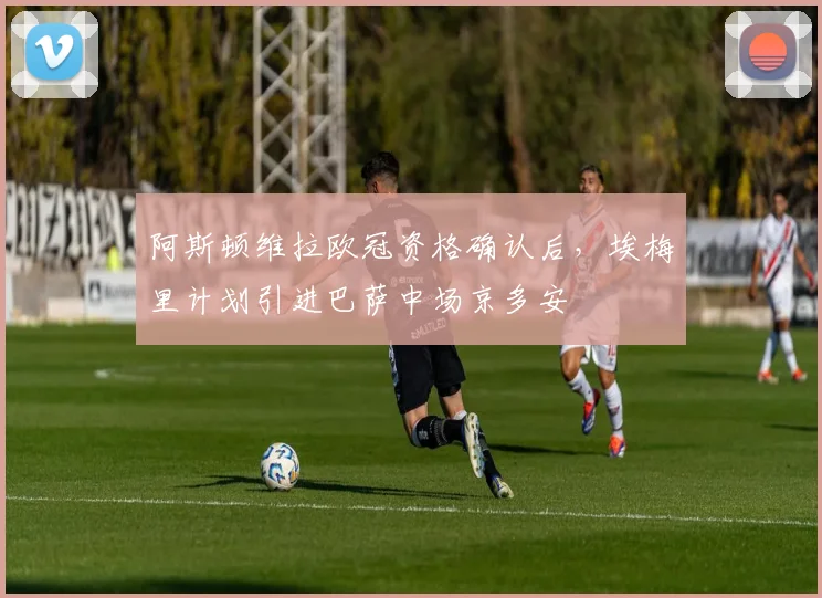 阿斯顿维拉欧冠资格确认后，埃梅里计划引进巴萨中场京多安
