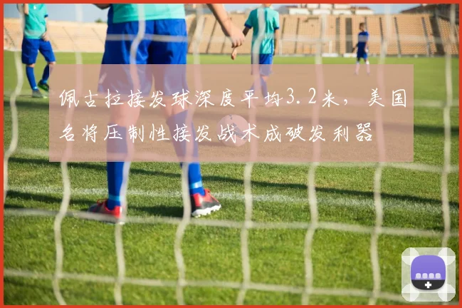 佩古拉接发球深度平均3.2米,美国名将压制性接发战术成破发利器