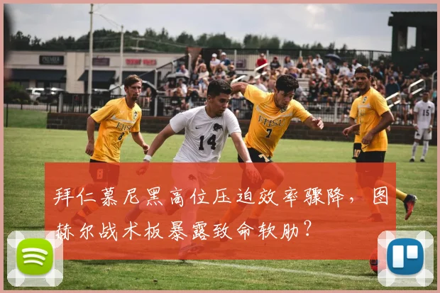 拜仁慕尼黑高位压迫效率骤降，图赫尔战术板暴露致命软肋？