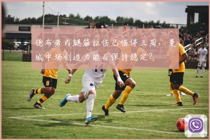 德布劳内腿筋拉伤已伤停三周，曼城中场创造力能否保持稳定？